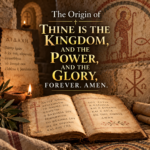 The Origin of “Thine Is the Kingdom, and the Power, and the Glory, Forever. Amen”